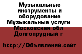 Музыкальные инструменты и оборудование Музыкальные услуги. Московская обл.,Долгопрудный г.